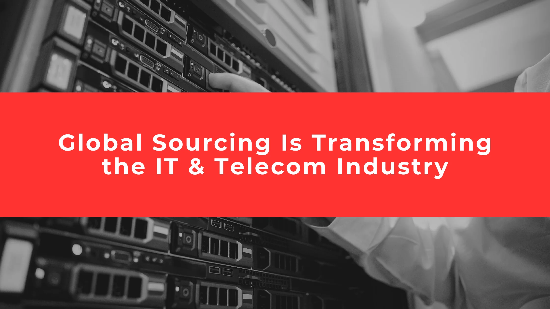 How Global Sourcing Is Transforming the IT & Telecom Industry