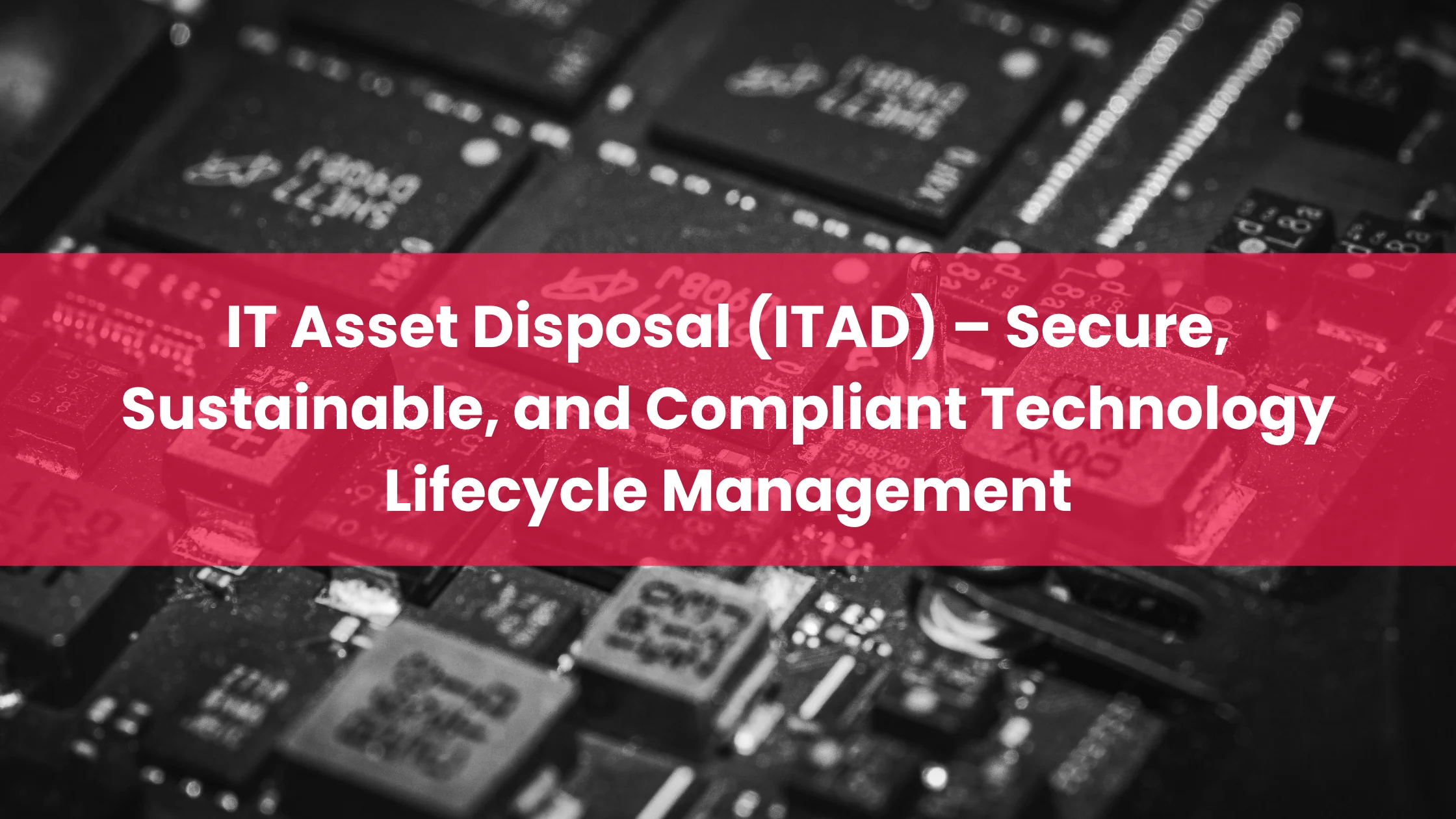 IT Asset Disposal (ITAD) – Secure, Sustainable, and Compliant
